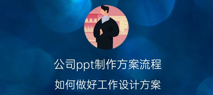 公司ppt制作方案流程 如何做好工作设计方案？